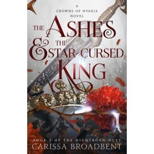 The Ashes and the Star-Cursed King (Crowns of Nyaxia 2) - Carissa Broadbent