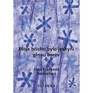 Moje břicho bylo jeskyní plnou barev - Jana Franková-Doležalová