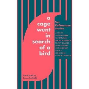 A Cage Went in Search of a Bird: Ten Kafkaesque Stories - Ali Smith