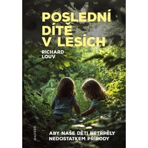 Poslední dítě v lesích - Aby naše děti netrpěly poruchou způsobenou nedostatkem přírody - Richard Louv