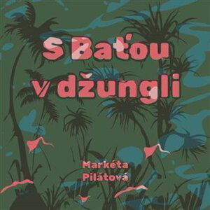 S Baťou v džungli (CD) - Markéta Pilátová