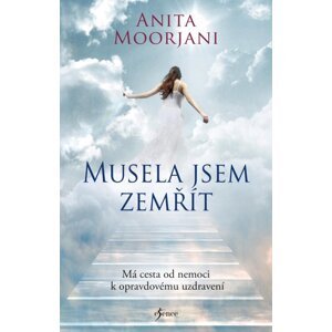 Musela jsem zemřít. Má cesta od nemoci k opravdovému uzdravení, 3.  vydání - Anita Moorjani