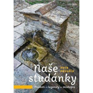 Naše studánky - Pověsti – legendy – místopis - Petr Kovařík