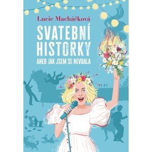 Svatební historky aneb Jak jsem se nevdala - Lucie Macháčková