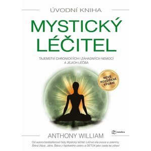 Mystický léčitel - Tajemství chronických i záhadných nemocí a jejich léčba - Anthony William