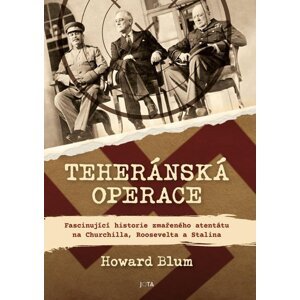 Teheránská operace - Fascinující historie zmařeného atentátu na Churchilla, Roosevelta a Stalina - Howard Blum