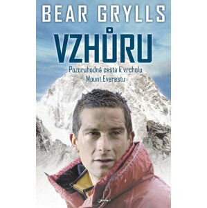 Vzhůru - Pozoruhodná cesta k vrcholu Mount Everestu - Bear Grylls