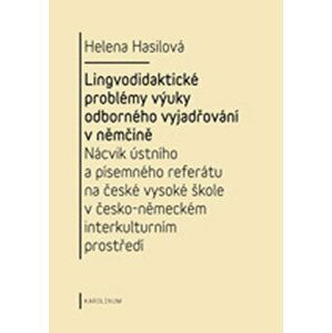 Lingvodidaktické problémy výuky odborného vyjadřování v němčině: Nácvik ústního a písemného referátu na české vysoké škole v česko-německém interkulturním prostředí - Helena Hasilová