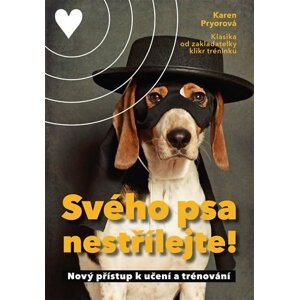 Svého psa nestřílejte! - Nový přístup k učení a trénování - Karen Pryor