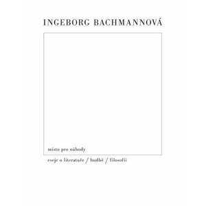 Místo pro náhody II: Eseje o literatuře, hudbě a filosofii - Ingeborg Bachmann