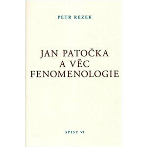 Jan Patočka a věc fenomenologie - Spisy VI. - Petr Rezek