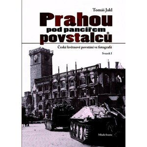 Prahou pod pancířem povstalců - České květnové povstání ve fotografii - Svazek I - Tomáš Jakl