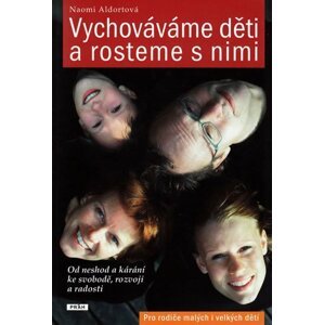 Vychováváme děti a rosteme s nimi - Od neshod a kárání ke svobodě, rozvoji a radosti - Naomi Aldortová