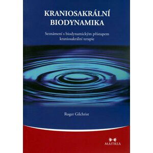 Kraniosakrální biodynamika - Seznámení s biodynamickým přístupem kraniosakrální terapie - Roger Gilchrist