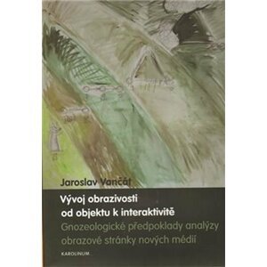 Vývoj obrazivosti od objektu k interaktivitě: Předpoklady gnozeologické analýzy obrazové stránky nových médií - Jaroslav Vančát