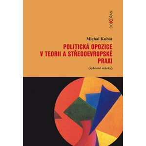 Politická opozice v teorii a středoevropské praxi (vybrané otázky) - Michal Kubát