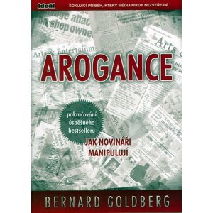 Arogance (pokračování úspěšného bestselleru Jak novináři manipulují) - Bernard Goldberg