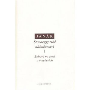 Staroegyptské náboženství I.: Bohové na zemi a v nebesích - Jiří Janák