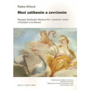 Mezi zalíbením a zavržením - Recepce Ovidiových Metamorfóz v barokním umění - Radka Miltová