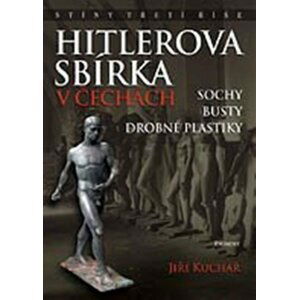 Hitlerova sbírka v Čechách 1 - Sochy, busty, drobné plastiky - Jiří Kuchař