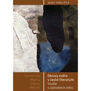 Obrazy světa v české literatuře - Studie o způsobech celku (Komenský, Mácha, Šlejhar, Weiner) - Josef Hrdlička