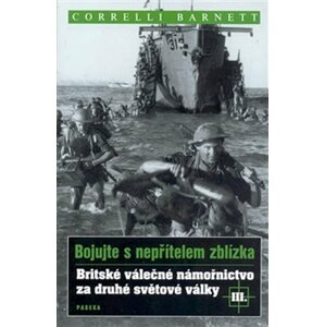 Bojujte s nepřítelem zblízka III. - Britské válečné námořnictvo za druhé světové války - Correlli Barnett