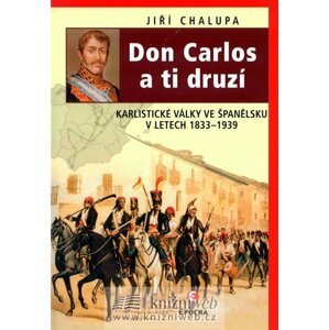 Don Carlos a ti druzí - Karlistické války ve Španělsku v letech 1833-1939 - Jiří Chalupa