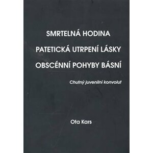 Smrtelná hodina. Patetická utrpení lásky. Obscénní pohyby básní - Ota Kars