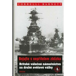 Britské válečné námořnictvo za druhé světové války I.: Bojujte s nepřítelem zblízka - Correlli Barnett