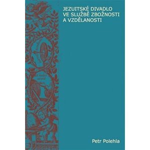 Jezuitské divadlo ve službě zbožnosti a vzdělanosti - Petr Polehla