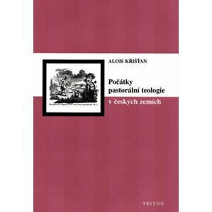 Počátky pastorální teologie v českých zemích - Alois Křišťan