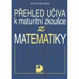 Přehled učiva k maturitní zkoušce z matematiky - Alois Halouzka