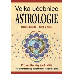 Velká učebnice astrologie pro začátečníky i pokročilé - Jak zhotovit horoskop a interpretovat charakter a osud - Frances Sakoian; Louis S. Acker