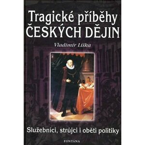 Tragické příběhy českých dějin - Služebníci, strůjci i oběti politiky - Vladimír Liška