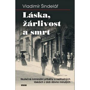 Láska, žárlivost a smrt - Skutečné kriminální příběhy o nešťastných láskách z dob dávno minulých - Vladimír Šindelář