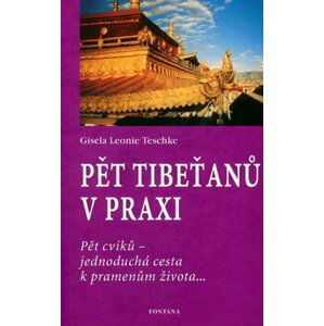 Pět Tibeťanů v praxi: Pět cviků - jednoduchá cesta k pramenům života... - Gisela-Leonie Teschke