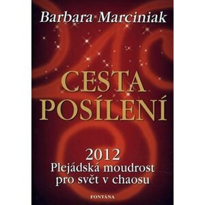 Cesta posílení - 2012 Plejádská moudrost pro svět v chaosu - Barbara J. Marciniak