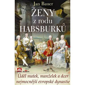 Ženy z rodu Habsburků-Úděl matek, manželek a dcer nejmocnější evropské dynastie - Jan Bauer