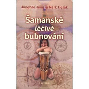 Šamanské léčivé bubnování - Junghee Jang; Mark Hosak