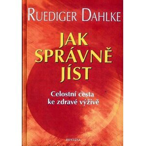 Jak správně jíst - Celostní cesta ke zdravé výživě - Ruediger Dahlke