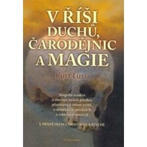 V říši duchů, čarodějnic a magie - Magické tradice a obyčeje našich předků, představy o onom světě, o démonech, pověrách a zakletých místech - Kurt Lussi