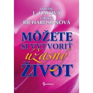 Môžete si vytvoriť úžasný život - Louise L. Hayová; Cheryl Richardsonová