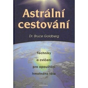 Astrální cestování - Techniky a cvičení pro opouštění hmotného těla - Bruce Goldberg