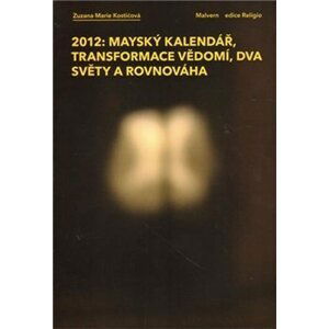 2012: Mayský kalendář, transformace vědomí, dva světy a rovnováha - Zuzana Marie Kostičková