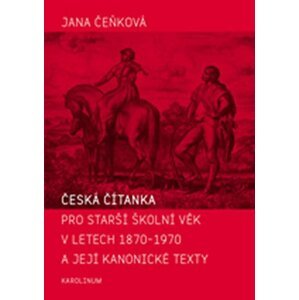 Česká čítanka pro starší školní věk v letech 1870-1970 a její kanonické texty - Jana Čeňková