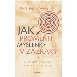 Jak proměnit myšlenky v zázraky - Kurt Tepperwein