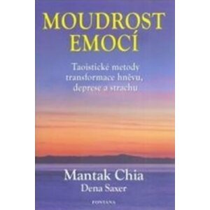 Moudrost emocí - Taoistické metody transformace hněvu, deprese a strachu - Mantak Chia