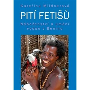 Pití fetišů - Náboženství a umění vodun v Beninu - Kateřina Mildnerová