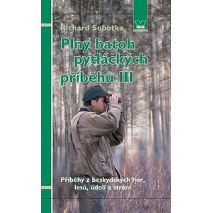 Plný batoh pytláckých příběhů III - Příběhy z beskydských hor, lesů, údolí a strání - Richard Sobotka