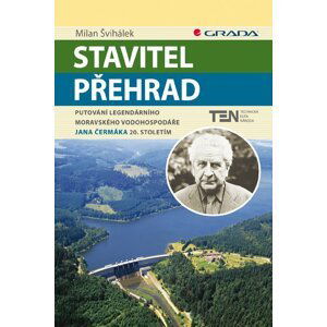 Stavitel přehrad - Putování legendárního moravského vodohospodáře Jana Čermáka 20. stoletím - Milan Švihálek